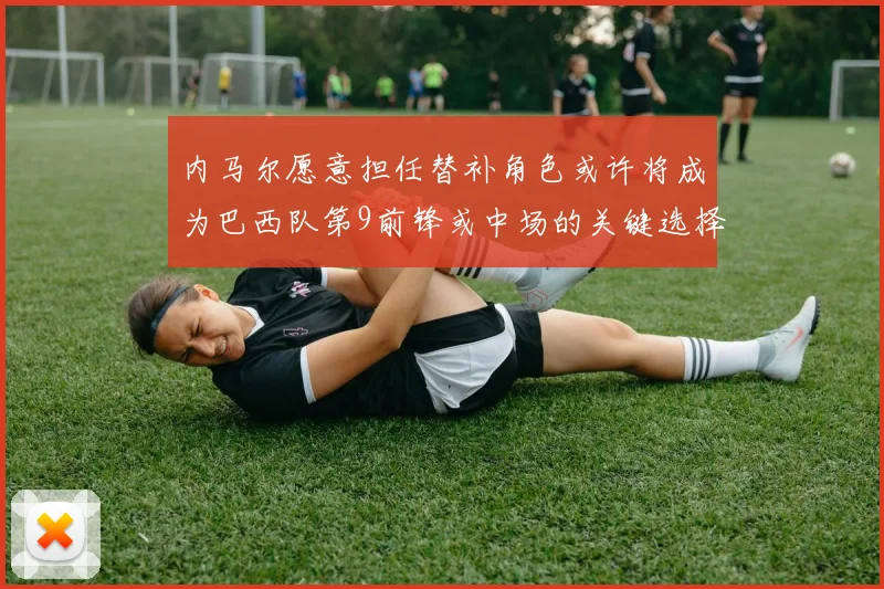 内马尔愿意担任替补角色或许将成为巴西队第9前锋或中场的关键选择