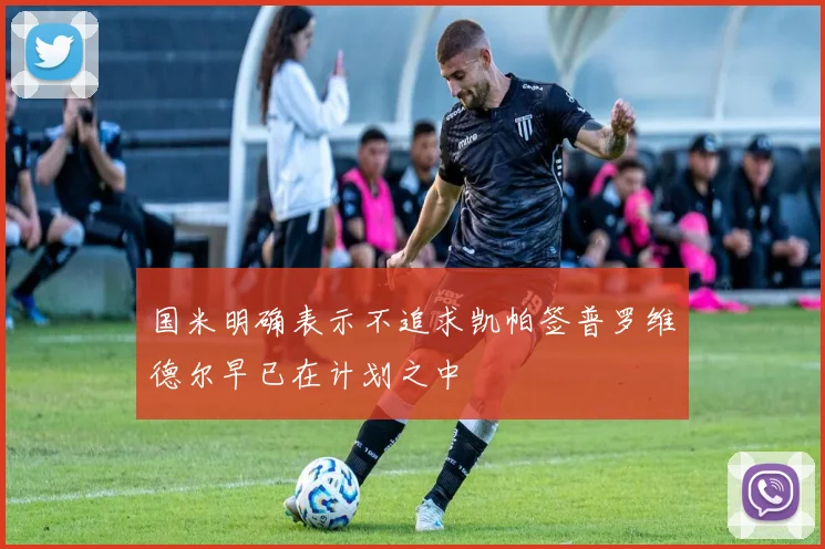 国米明确表示不追求凯帕签普罗维德尔早已在计划之中